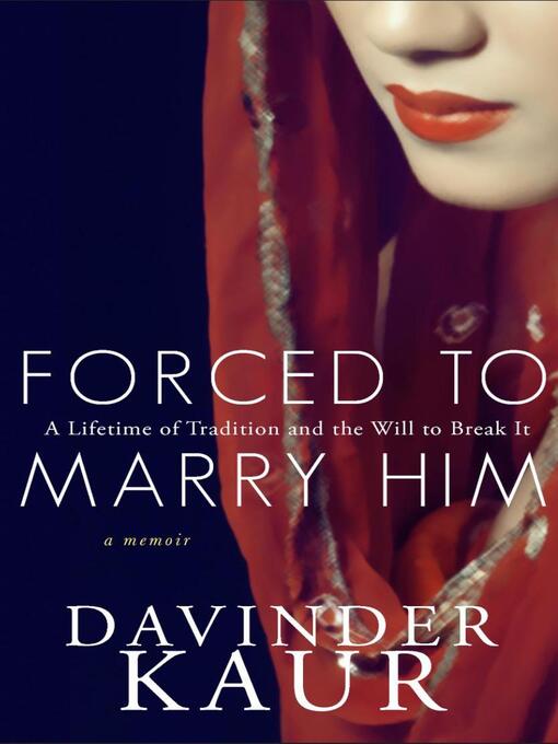 Title details for Forced to Marry Him; a Lifetime of Tradition and the Will to Break It by Davinder Kaur - Available